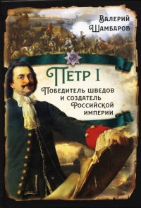 cover of the book Шамбаров. Пётр I. Победитель шведов и создатель Российской