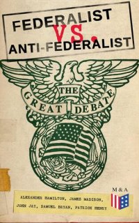 cover of the book Federalist vs. Anti-Federalist: The Great Debate (Complete Articles Essays in One Volume)