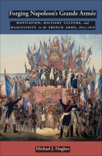 cover of the book Forging Napoleon's Grande Armée: Motivation, Military Culture, and Masculinity in the French Army, 1800-1808