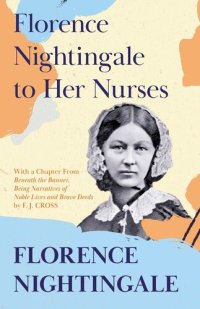 cover of the book Florence Nightingale to Her Nurses: With a Chapter from 'Beneath the Banner, Being Narratives of Noble Lives and Brave Deeds' by F. J. Cross