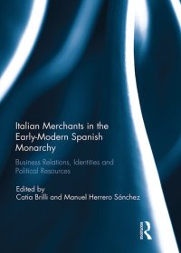 cover of the book Italian Merchants in the Early-Modern Spanish Monarchy: Business Relations, Identities and Political Resources