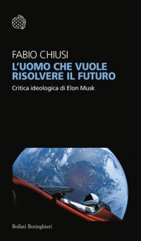 cover of the book L'uomo che vuole risolvere il futuro. Critica ideologica di Elon Musk