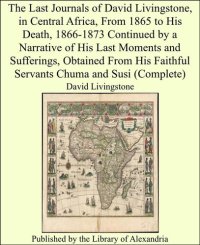 cover of the book The Last Journals of David Livingstone, in Central Africa, From 1865 to His Death, Volume I (Of 2), 1866-1868