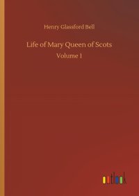 cover of the book Life of Mary Queen of Scots: Volume 1