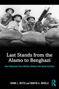 cover of the book Last Stands from the Alamo to Benghazi: How Hollywood Turns Military Defeats into Moral Victories