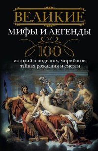 cover of the book Великие мифы и легенды. 100 историй о подвигах, мире богов, тайнах рождения и смерти