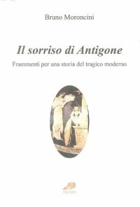 cover of the book Il sorriso di Antigone. Frammenti per una storia del tragico moderno