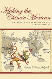 cover of the book Making the Chinese Mexican: Global Migration, Localism, and Exclusion in the U.S.-Mexico Borderlands