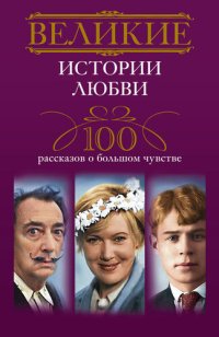 cover of the book Великие истории любви. 100 рассказов о большом чувстве