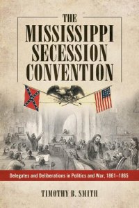 cover of the book The Mississippi Secession Convention: Delegates and Deliberations in Politics and War, 1861-1865