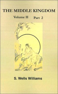 cover of the book The Middle Kingdom, Volume II Part 2: A Survey of the Geography, Government, Literature, Social Life, Arts, and History of the Chinese Empire and Its Inhabitants