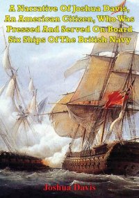 cover of the book A Narrative Of Joshua Davis, An American Citizen, Who Was Pressed And Served On Board Six Ships Of The British Navy