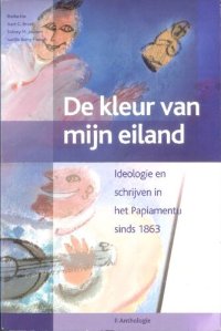 cover of the book De kleur van mijn eiland: Aruba, Bonaire, Curaçao. Ideologie en schrijven in het Papiamentu sinds 1863, Deel II: Anthologie