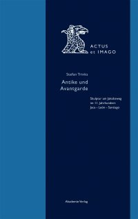 cover of the book Antike und Avantgarde: Skulptur am Jakobsweg Im 11. Jahrhundert: Jaca - León - Santiago