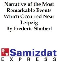 cover of the book Narrative of the Most Remarkable Events Which Occurred in and near Leipzig Immediately Before, During, and Subsequent to, the Sanguinary Series of Engagements Between the Allied Armies of the French, from the 14th to the 19th October, 1813