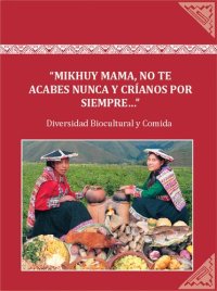 cover of the book "Mikhuy mama, no te acabes nunca y críanos por siempre...": Diversidad biocultural y comida