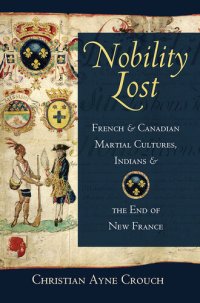 cover of the book Nobility Lost: French and Canadian Martial Cultures, Indians, and the End of New France