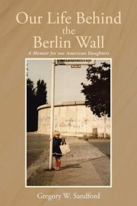 cover of the book Our Life Behind the Berlin Wall: A Memoir for our American Daughters