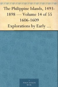 cover of the book The Philippine Islands, 1493-1898 — Volume 14 of 55 1606-1609 Explorations by Early Navigators, Descriptions of the Islands and Their Peoples, Their History ... to the Close of the Nineteenth Century