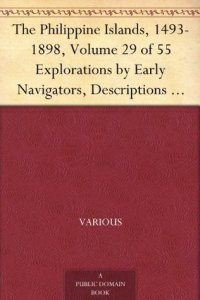 cover of the book The Philippine Islands, 1493-1898, Volume 29 of 55 Explorations by Early Navigators, Descriptions of the Islands and Their Peoples, Their History and Records ... to the Close of the Nineteenth Century