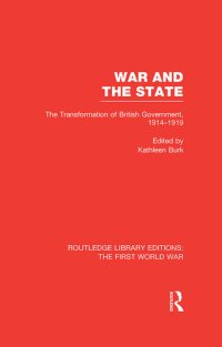 cover of the book War and the State (RLE The First World War): The Transformation of British Government, 1914-1919 (Routledge Library Editions: The First World War)