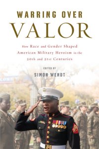 cover of the book Warring over Valor: How Race and Gender Shaped American Military Heroism in the Twentieth and Twenty-First Centuries (War Culture)