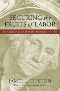 cover of the book Securing the Fruits of Labor: The American Concept of Wealth Distribution, 1765–1900