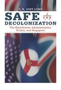 cover of the book Safe for Decolonization: The Eisenhower Administration, Britain, and Singapore