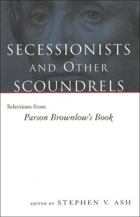 cover of the book Secessionists and Other Scoundrels: Selections From Parson Brownlow's Book