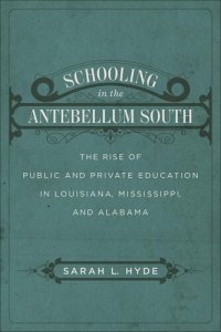 cover of the book Schooling in the Antebellum South: The Rise of Public and Private Education in Louisiana, Mississippi, and Alabama