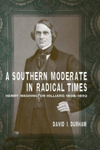 cover of the book A Southern Moderate in Radical Times: Henry Washington Hilliard, 1808-1892