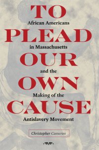 cover of the book To Plead Our Own Cause: African Americans in Massachusetts and the Making of the Antislavery Movement