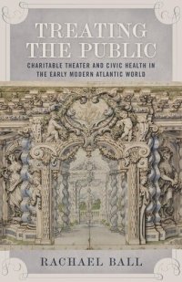 cover of the book Treating the Public: Charitable Theater and Civic Health in the Early Modern Atlantic World