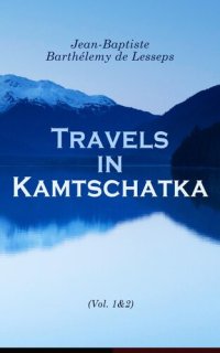 cover of the book Travels in Kamtschatka, During the Years 1787 and 1788, Volume 1