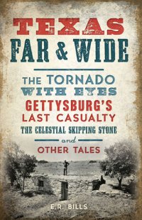 cover of the book Texas Far & Wide: The Tornado with Eyes, Gettysburgs Last Casualty, the Celestial Skipping Stone and Other Tales