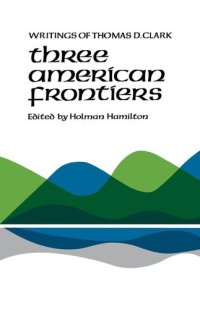 cover of the book Three American Frontiers. Writings of Thomas D. Clark. Edited with an Introduction by Holman Hamilton