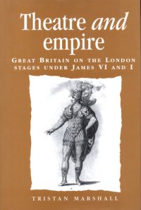 cover of the book Theatre and Empire: Great Britain on the London Stages Under James vi and I (Politics, Culture and Society in Early Modern Britain)