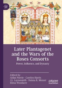 cover of the book Later Plantagenet and the Wars of the Roses Consorts: Power, Influence, and Dynasty