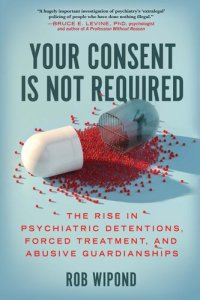 cover of the book Your Consent Is Not Required: The Rise in Psychiatric Detentions, Forced Treatment, and Abusive Guardianships