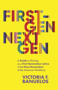 cover of the book First-Gen, NextGen: A Guide to Thriving as a First-Generation Latinx in the Next Generation of the American Workforce