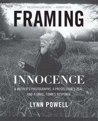 cover of the book Framing Innocence: A Mother's Photographs, a Prosecutor's Zeal, and a Small Town's Response