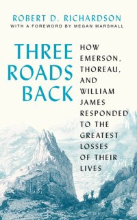 cover of the book Three Roads Back: How Emerson, Thoreau, and William James Responded to the Greatest Losses of Their Lives