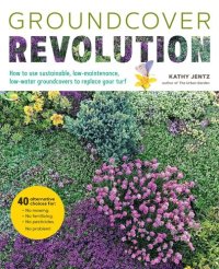 cover of the book Groundcover Revolution: How to use sustainable, low-maintenance, low-water groundcovers to replace your turf--40 alternative choices for:--No Mowing.--No fertilizing.--No pesticides.--No problem!