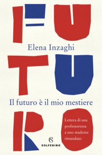 cover of the book Il futuro è il mio mestiere: Lettera di una professoressa a uno studente rimandato