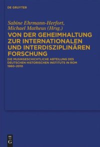 cover of the book Von der Geheimhaltung zur internationalen und interdisziplinären Forschung: Die Musikgeschichtliche Abteilung des Deutschen Historischen Instituts in Rom 1960 bis 2010