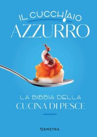 cover of the book Il cucchiaio azzurro: La bibbia della cucina di pesce