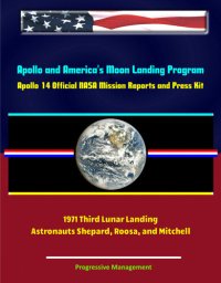 cover of the book Apollo and America's Moon Landing Program: Apollo 14 Official NASA Mission Reports and Press Kit--1971 Third Lunar Landing--Astronauts Shepard, Roosa, and Mitchell