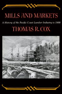 cover of the book Mills and Markets: A History of the Pacific Coast Lumber Industry to 1900