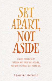 cover of the book Set Apart, Not Aside: Finding your identity through who Christ says you are, not what the world says you're not.