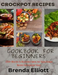 cover of the book CrockPot Recipes Cookbook For Beginners:  200+ Healthy & Delectable Crock Pot Slow Cooker Recipes For Everyday Meals